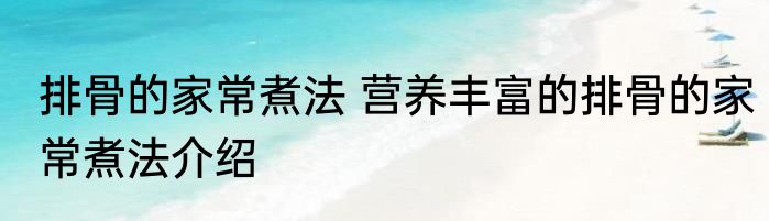 排骨的家常煮法 营养丰富的排骨的家常煮法介绍