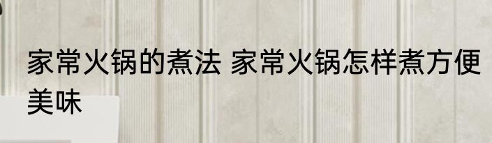 家常火锅的煮法 家常火锅怎样煮方便美味
