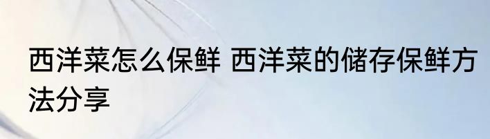 西洋菜怎么保鲜 西洋菜的储存保鲜方法分享