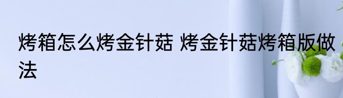 烤箱怎么烤金针菇 烤金针菇烤箱版做法