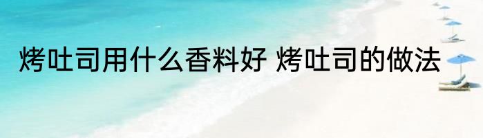 烤吐司用什么香料好 烤吐司的做法