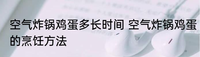 空气炸锅鸡蛋多长时间 空气炸锅鸡蛋的烹饪方法