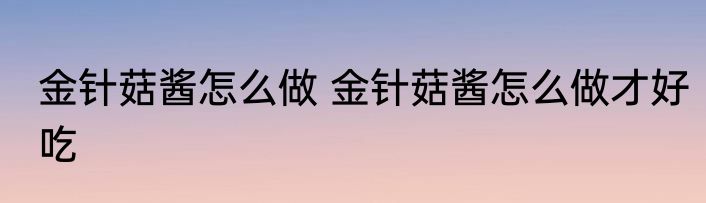 金针菇酱怎么做 金针菇酱怎么做才好吃
