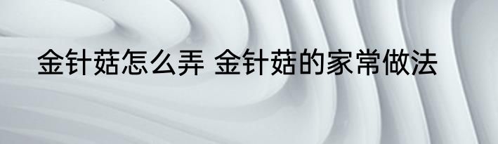 金针菇怎么弄 金针菇的家常做法