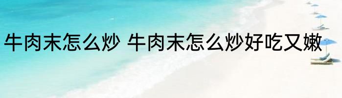 牛肉末怎么炒 牛肉末怎么炒好吃又嫩