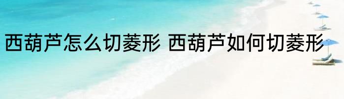 西葫芦怎么切菱形 西葫芦如何切菱形