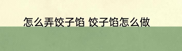 怎么弄饺子馅 饺子馅怎么做