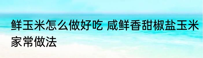 鲜玉米怎么做好吃 咸鲜香甜椒盐玉米家常做法
