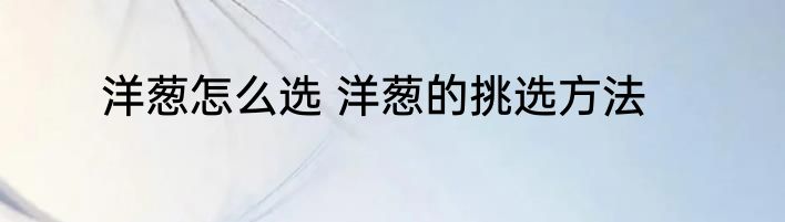 洋葱怎么选 洋葱的挑选方法
