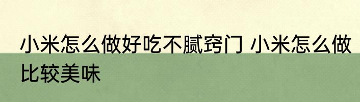 小米怎么做好吃不腻窍门 小米怎么做比较美味