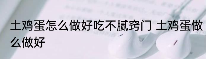 土鸡蛋怎么做好吃不腻窍门 土鸡蛋做么做好