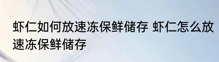 虾仁如何放速冻保鲜储存 虾仁怎么放速冻保鲜储存