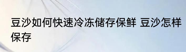 豆沙如何快速冷冻储存保鲜 豆沙怎样保存