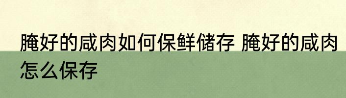 腌好的咸肉如何保鲜储存 腌好的咸肉怎么保存