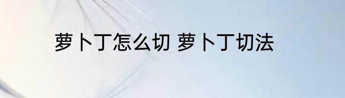 萝卜丁怎么切 萝卜丁切法