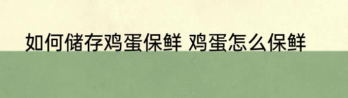 如何储存鸡蛋保鲜 鸡蛋怎么保鲜