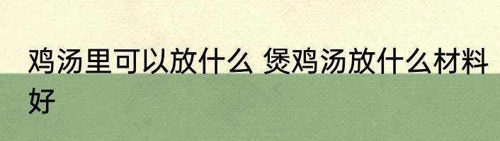 鸡汤里可以放什么 煲鸡汤放什么材料好