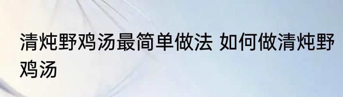 清炖野鸡汤最简单做法 如何做清炖野鸡汤