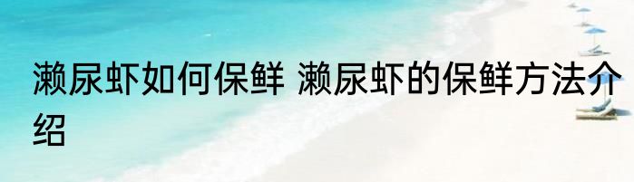 濑尿虾如何保鲜 濑尿虾的保鲜方法介绍