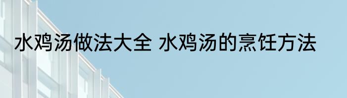 水鸡汤做法大全 水鸡汤的烹饪方法