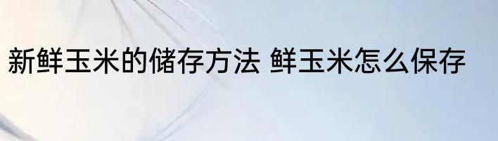 新鲜玉米的储存方法 鲜玉米怎么保存