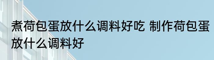 煮荷包蛋放什么调料好吃 制作荷包蛋放什么调料好