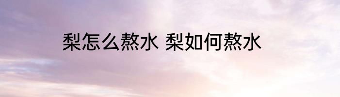 梨怎么熬水 梨如何熬水