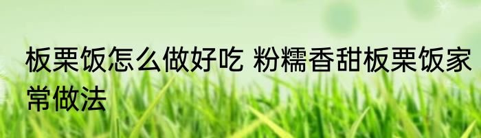 板栗饭怎么做好吃 粉糯香甜板栗饭家常做法