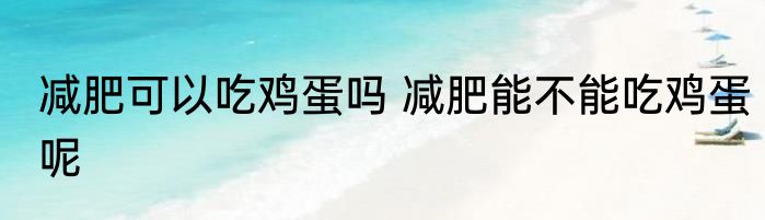 减肥可以吃鸡蛋吗 减肥能不能吃鸡蛋呢