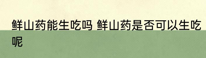 鲜山药能生吃吗 鲜山药是否可以生吃呢