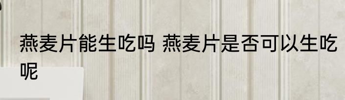 燕麦片能生吃吗 燕麦片是否可以生吃呢