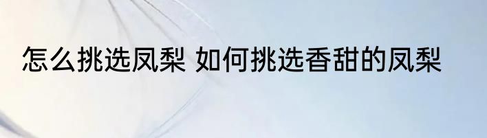 怎么挑选凤梨 如何挑选香甜的凤梨