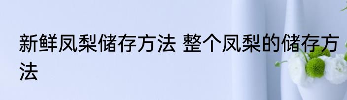 新鲜凤梨储存方法 整个凤梨的储存方法