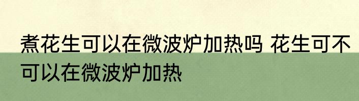 煮花生可以在微波炉加热吗 花生可不可以在微波炉加热