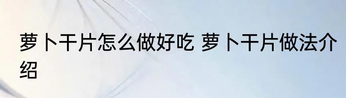 萝卜干片怎么做好吃 萝卜干片做法介绍