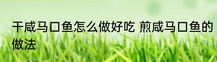 干咸马口鱼怎么做好吃 煎咸马口鱼的做法
