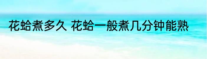 花蛤煮多久 花蛤一般煮几分钟能熟