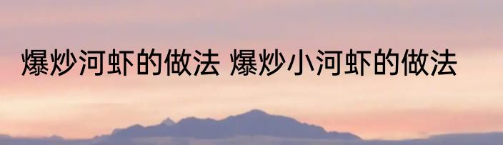 爆炒河虾的做法 爆炒小河虾的做法