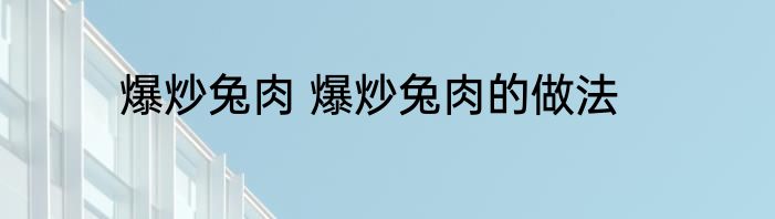爆炒兔肉 爆炒兔肉的做法