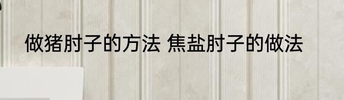 做猪肘子的方法 焦盐肘子的做法