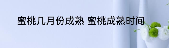 蜜桃几月份成熟 蜜桃成熟时间