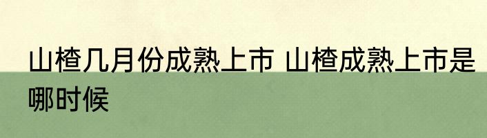 山楂几月份成熟上市 山楂成熟上市是哪时候