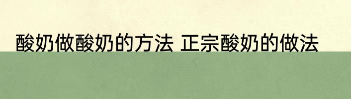 酸奶做酸奶的方法 正宗酸奶的做法
