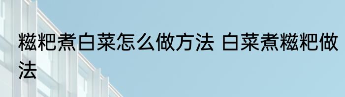 糍粑煮白菜怎么做方法 白菜煮糍粑做法