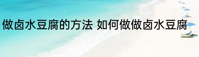 做卤水豆腐的方法 如何做做卤水豆腐