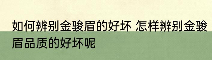 如何辨别金骏眉的好坏 怎样辨别金骏眉品质的好坏呢
