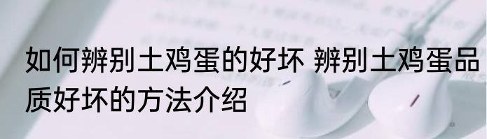 如何辨别土鸡蛋的好坏 辨别土鸡蛋品质好坏的方法介绍