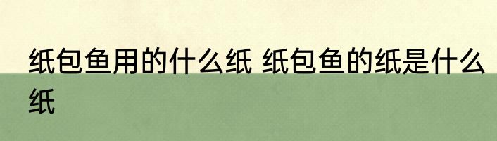 纸包鱼用的什么纸 纸包鱼的纸是什么纸