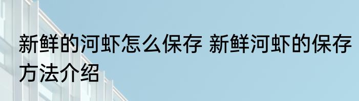 新鲜的河虾怎么保存 新鲜河虾的保存方法介绍