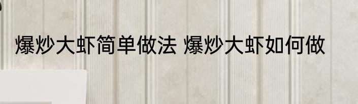 爆炒大虾简单做法 爆炒大虾如何做